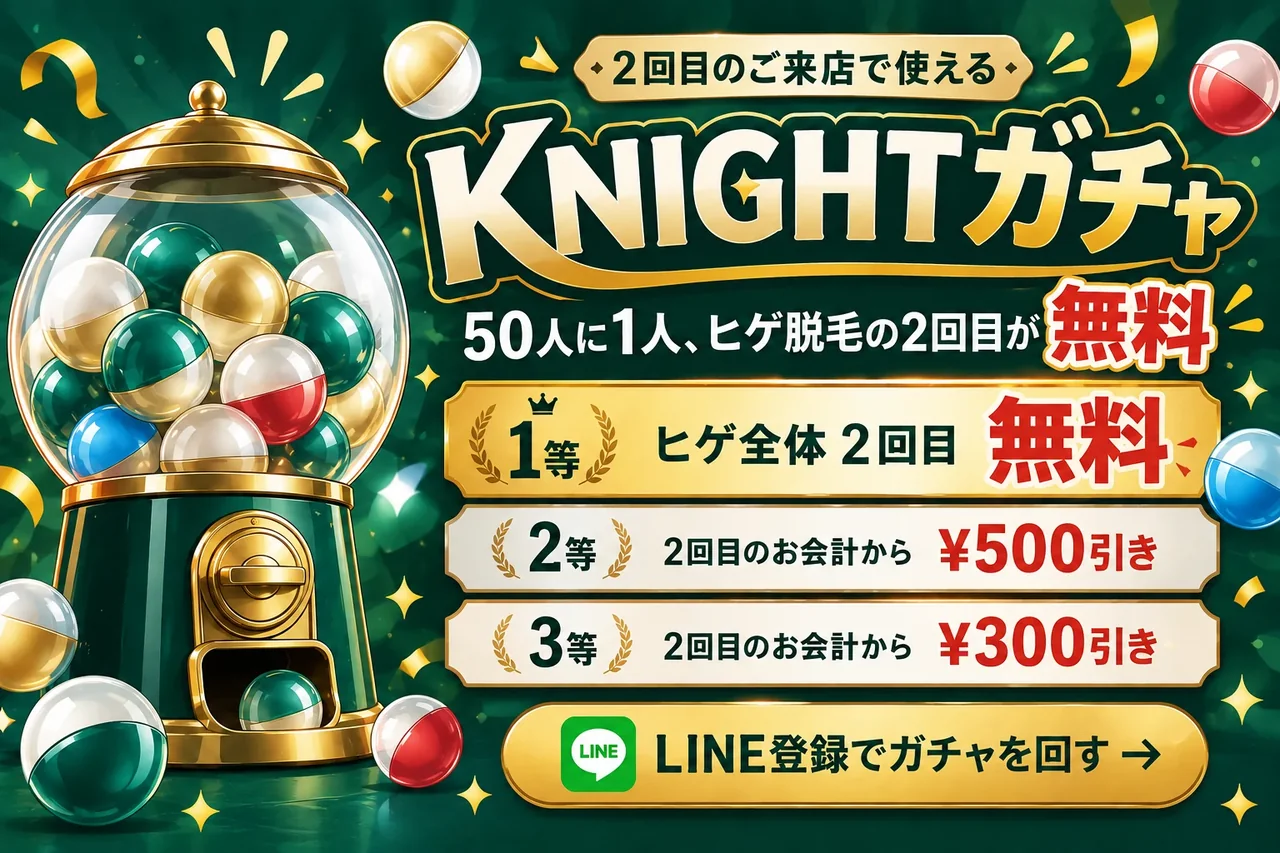 2回目のご来店で使える KNIGHTガチャ｜50人に1人、ヒゲ脱毛の2回目が無料｜1等 ヒゲ全体 2回目無料・2等 2回目のお会計から¥500引き・3等 ¥300引き｜LINE登録でガチャを回す