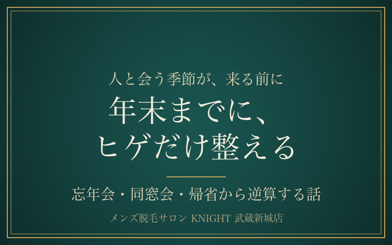 年末までにヒゲだけ整える｜忘年会・同窓会・帰省から逆算するヒゲ脱毛｜KNIGHT武蔵新城店