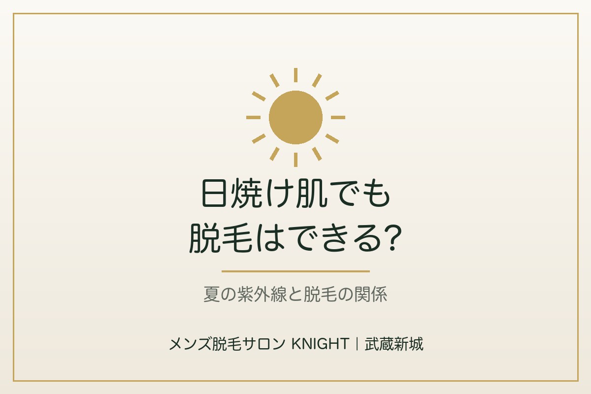 日焼けした肌でもメンズ脱毛はできる?夏の紫外線と脱毛の関係|メンズ脱毛サロンKNIGHT武蔵新城店