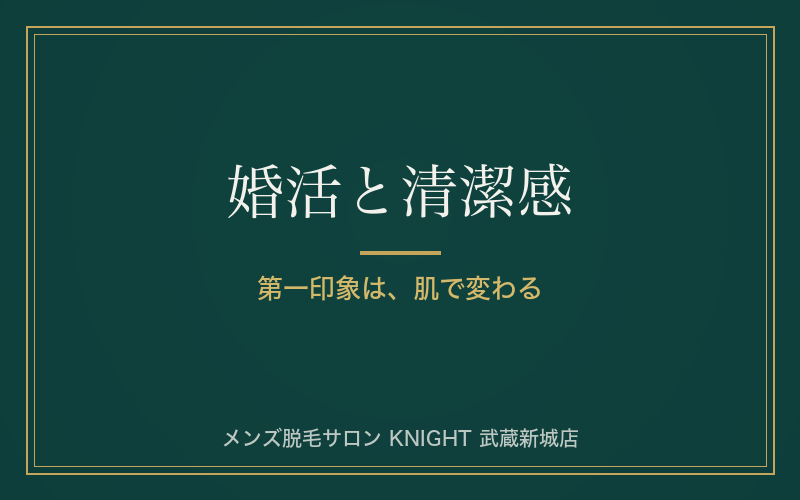 婚活・マッチングアプリで清潔感が武器になる理由とメンズ脱毛｜KNIGHT武蔵新城店