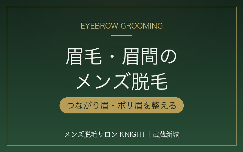 眉毛・眉間のメンズ脱毛｜つながり眉・ボサ眉を整えるデザイン脱毛｜メンズ脱毛サロンKNIGHT武蔵新城店
