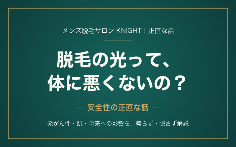 脱毛の光って体に悪くない？メンズ脱毛の安全性を正直に解説｜発がん性・肌・将来への影響｜KNIGHT武蔵新城店