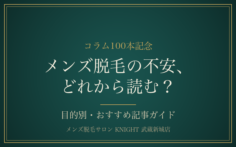 メンズ脱毛の不安別・おすすめ記事ガイド｜コラム100本記念｜KNIGHT武蔵新城店