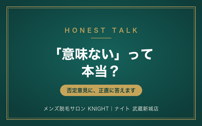 メンズ脱毛は「意味ない・やめとけ」って本当？よくある否定意見に正直に答えます｜メンズ脱毛サロンKNIGHT武蔵新城店