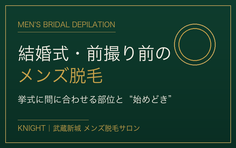 結婚式・前撮り前のメンズ脱毛｜挙式に間に合わせる部位と始めどき｜KNIGHT武蔵新城店