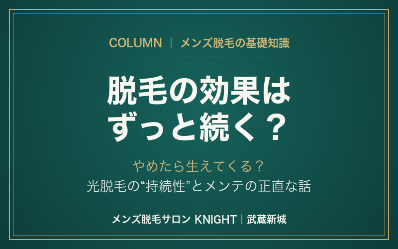 メンズ脱毛の効果はずっと続く？やめたら生えてくる？光脱毛の持続とメンテの正直な話｜KNIGHT武蔵新城店