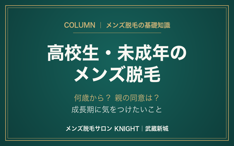 高校生・未成年のメンズ脱毛｜何歳から？親の同意は？成長期に気をつけたいこと｜KNIGHT武蔵新城店