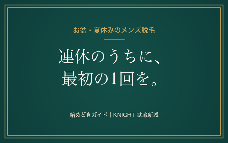 お盆・夏休みに始めるメンズ脱毛｜連休が始めどきである3つの理由｜KNIGHT武蔵新城店