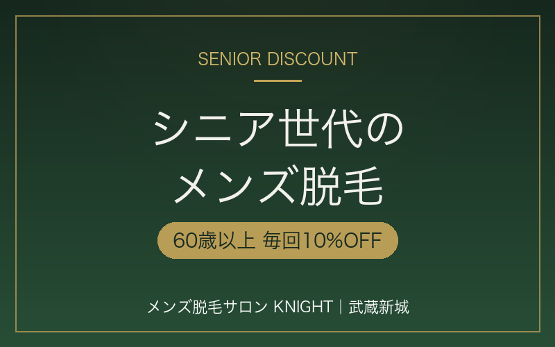 シニア割・60代からのメンズ脱毛｜60歳以上10%OFF｜メンズ脱毛サロンKNIGHT武蔵新城店