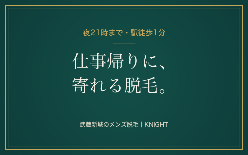 仕事帰りに通えるメンズ脱毛｜夜21時まで・武蔵新城駅から徒歩1分｜KNIGHT武蔵新城店