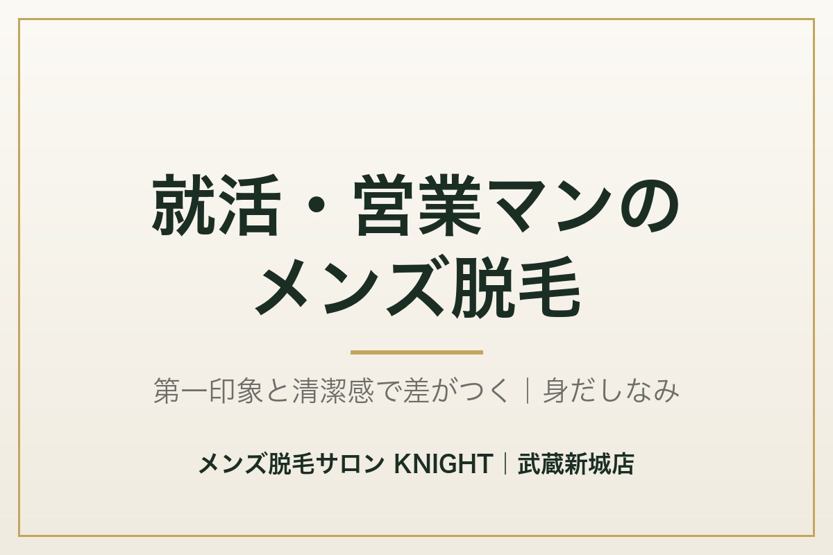 就活・営業マンのメンズ脱毛|第一印象と清潔感で差がつく身だしなみ|メンズ脱毛サロンKNIGHT武蔵新城店