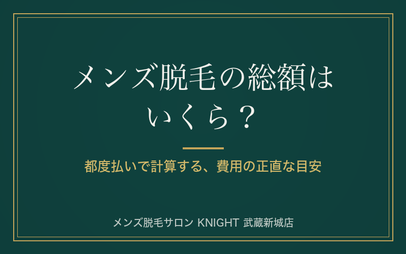 メンズ脱毛の総額はいくら？都度払いで計算する部位別の費用目安｜KNIGHT武蔵新城店
