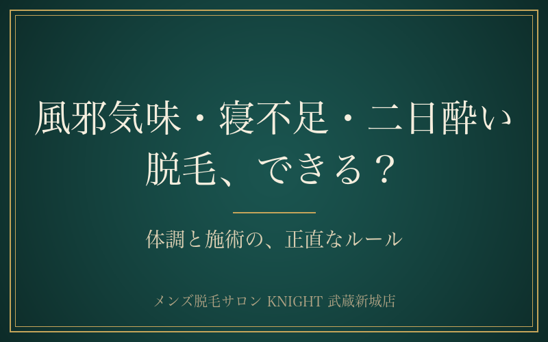 風邪気味・寝不足・二日酔いでも脱毛できる？体調と施術の正直なルール｜KNIGHT武蔵新城店