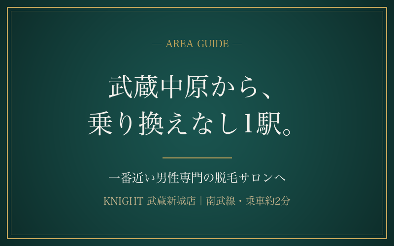 武蔵中原から一番近いメンズ脱毛サロン｜乗り換えなし1駅2分・仕事帰りに寄れる距離｜KNIGHT武蔵新城店