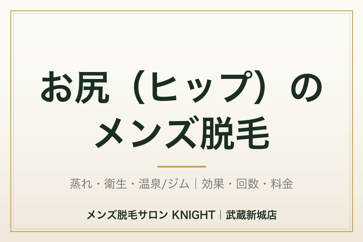 メンズお尻（ヒップ）脱毛完全ガイド｜効果・回数・料金・VIO（Oライン）との違い・蒸れ/衛生｜KNIGHT武蔵新城店