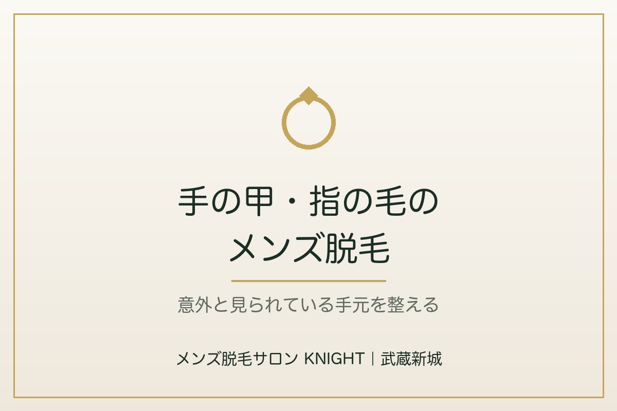 手の甲・指の毛のメンズ脱毛|意外と見られている指毛を整える|メンズ脱毛サロンKNIGHT武蔵新城店